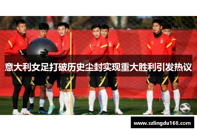 意大利女足打破历史尘封实现重大胜利引发热议