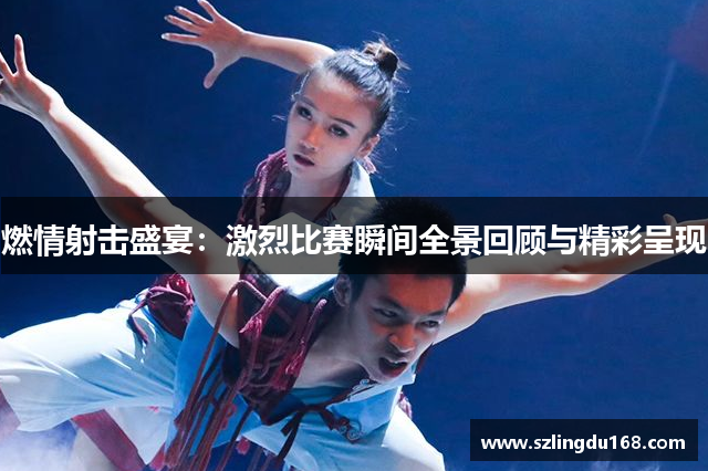 燃情射击盛宴：激烈比赛瞬间全景回顾与精彩呈现