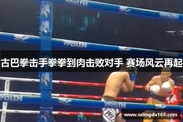 古巴拳击手拳拳到肉击败对手 赛场风云再起