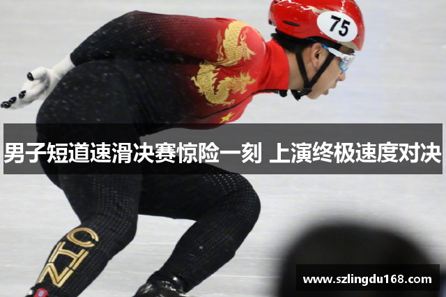 男子短道速滑决赛惊险一刻 上演终极速度对决