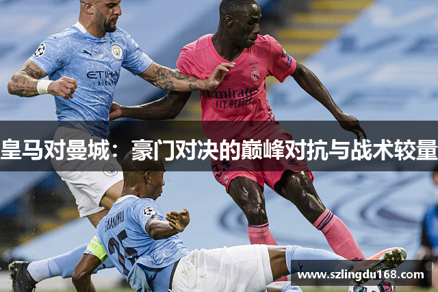 皇马对曼城：豪门对决的巅峰对抗与战术较量