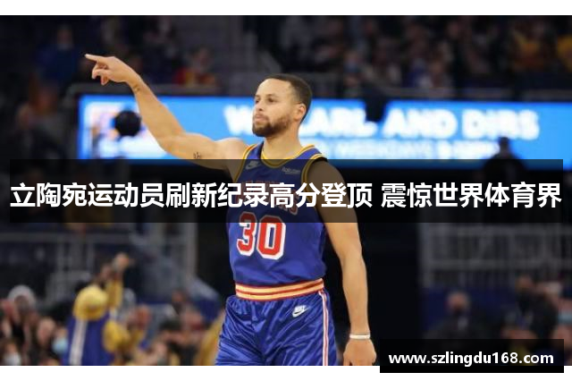 立陶宛运动员刷新纪录高分登顶 震惊世界体育界