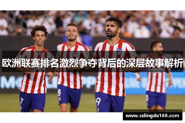 欧洲联赛排名激烈争夺背后的深层故事解析
