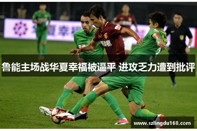 鲁能主场战华夏幸福被逼平 进攻乏力遭到批评