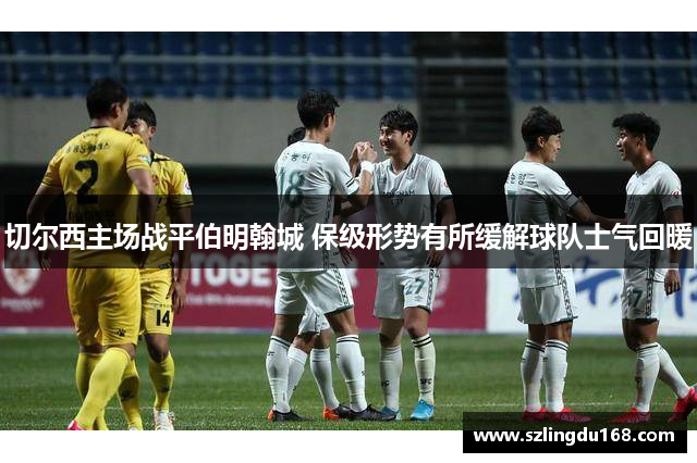 切尔西主场战平伯明翰城 保级形势有所缓解球队士气回暖