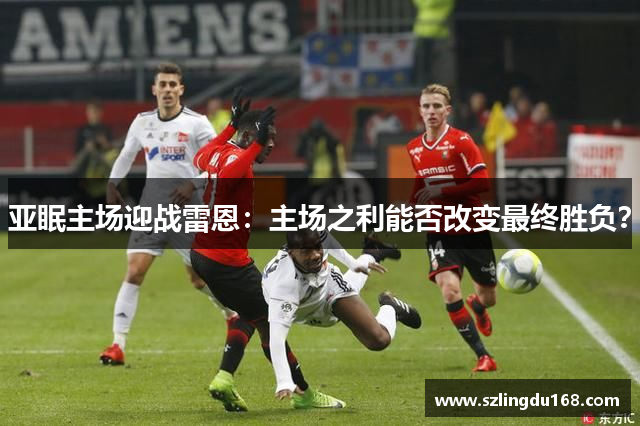 亚眠主场迎战雷恩：主场之利能否改变最终胜负？