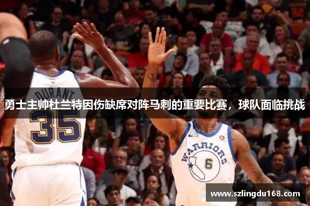 勇士主帅杜兰特因伤缺席对阵马刺的重要比赛，球队面临挑战