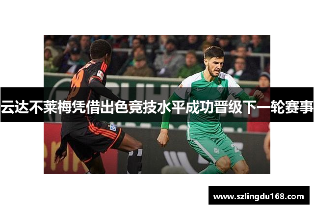 云达不莱梅凭借出色竞技水平成功晋级下一轮赛事