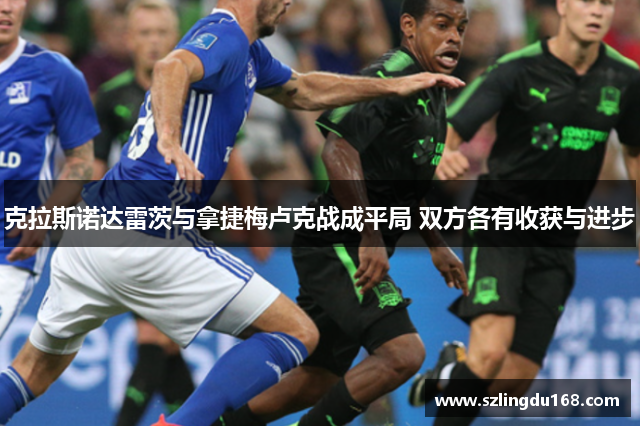 克拉斯诺达雷茨与拿捷梅卢克战成平局 双方各有收获与进步