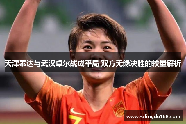 天津泰达与武汉卓尔战成平局 双方无缘决胜的较量解析