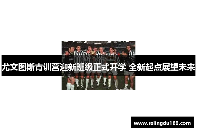 尤文图斯青训营迎新班级正式开学 全新起点展望未来