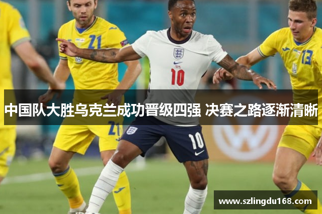 中国队大胜乌克兰成功晋级四强 决赛之路逐渐清晰