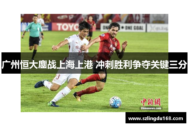 广州恒大鏖战上海上港 冲刺胜利争夺关键三分