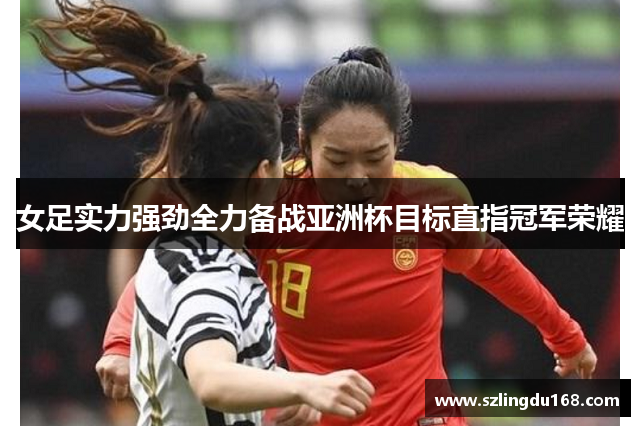 女足实力强劲全力备战亚洲杯目标直指冠军荣耀