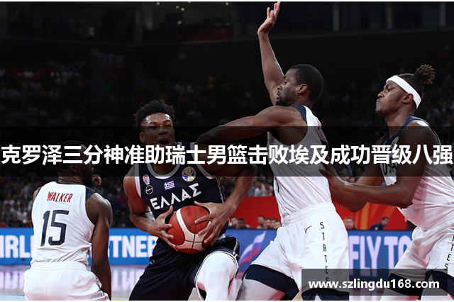 克罗泽三分神准助瑞士男篮击败埃及成功晋级八强