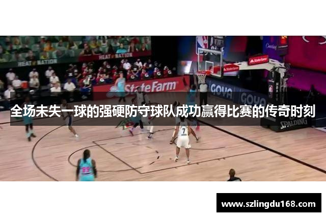 全场未失一球的强硬防守球队成功赢得比赛的传奇时刻
