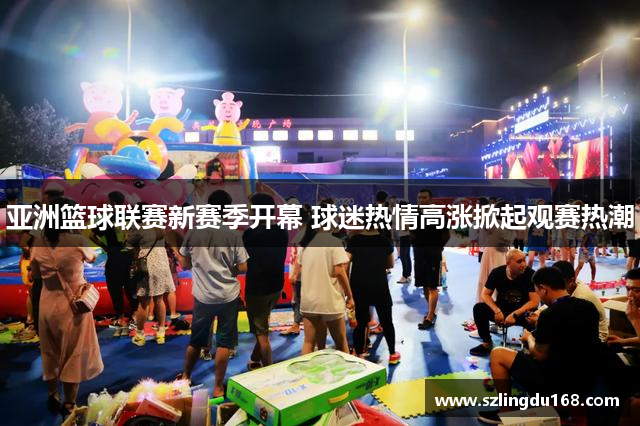 亚洲篮球联赛新赛季开幕 球迷热情高涨掀起观赛热潮