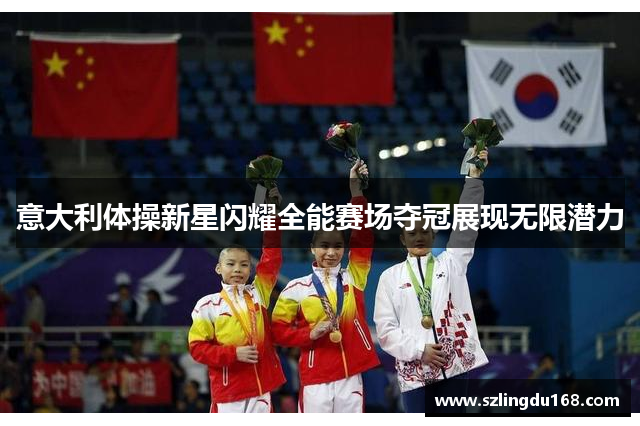 意大利体操新星闪耀全能赛场夺冠展现无限潜力