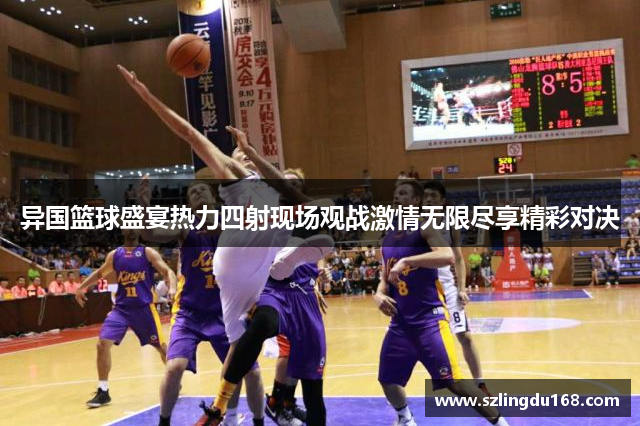 异国篮球盛宴热力四射现场观战激情无限尽享精彩对决