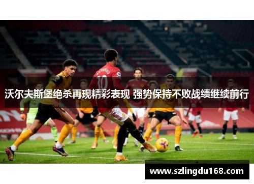 沃尔夫斯堡绝杀再现精彩表现 强势保持不败战绩继续前行