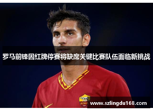 罗马前锋因红牌停赛将缺席关键比赛队伍面临新挑战