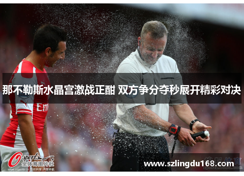 那不勒斯水晶宫激战正酣 双方争分夺秒展开精彩对决