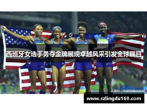 西班牙女选手勇夺金牌展现卓越风采引发全球瞩目