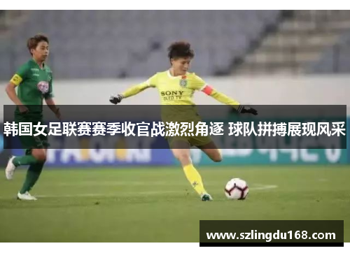 韩国女足联赛赛季收官战激烈角逐 球队拼搏展现风采