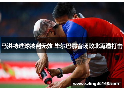 马洪特进球被判无效 毕尔巴鄂客场败北再遭打击