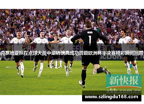 克罗地亚队在点球大战中逆转瑞典成功晋级欧洲杯半决赛精彩瞬间回顾