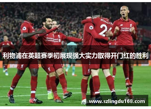 利物浦在英超赛季初展现强大实力取得开门红的胜利