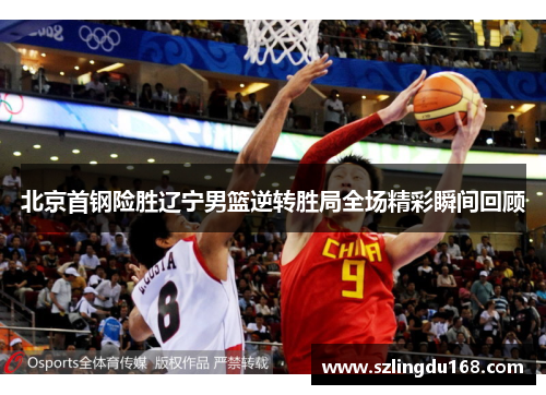 北京首钢险胜辽宁男篮逆转胜局全场精彩瞬间回顾