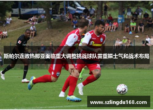 斯帕尔连败热那亚面临重大调整挑战球队需重振士气和战术布局