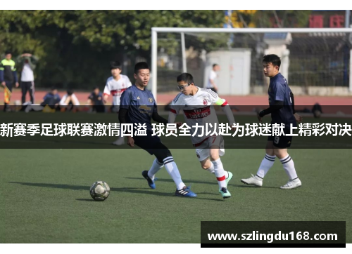 新赛季足球联赛激情四溢 球员全力以赴为球迷献上精彩对决