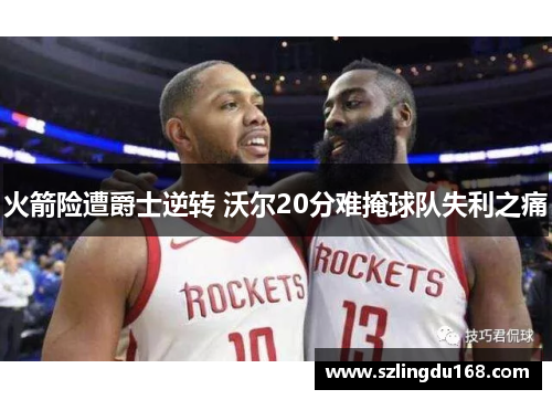 火箭险遭爵士逆转 沃尔20分难掩球队失利之痛