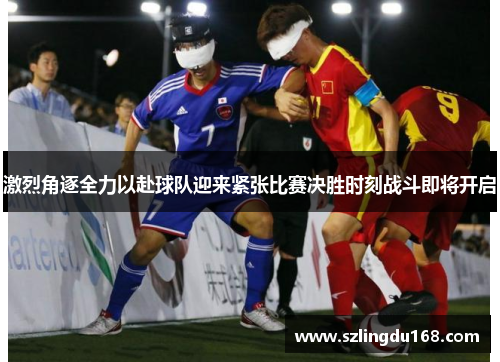 激烈角逐全力以赴球队迎来紧张比赛决胜时刻战斗即将开启