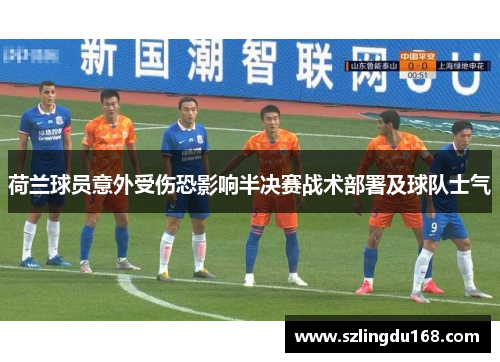 荷兰球员意外受伤恐影响半决赛战术部署及球队士气