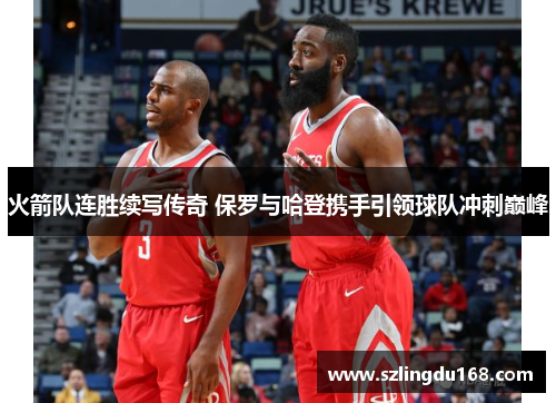 火箭队连胜续写传奇 保罗与哈登携手引领球队冲刺巅峰