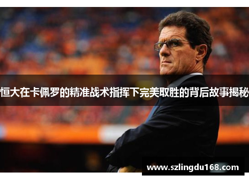 恒大在卡佩罗的精准战术指挥下完美取胜的背后故事揭秘