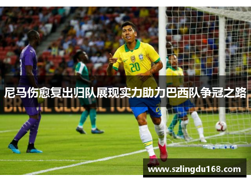 尼马伤愈复出归队展现实力助力巴西队争冠之路
