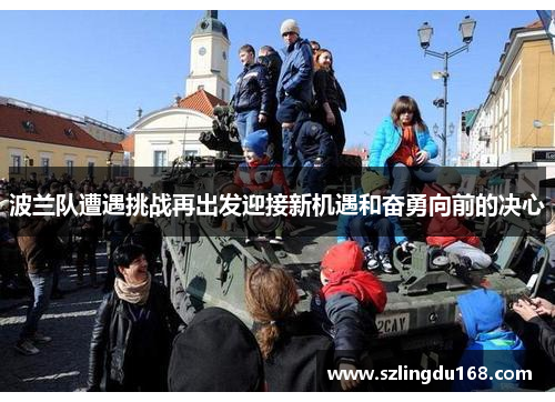 波兰队遭遇挑战再出发迎接新机遇和奋勇向前的决心