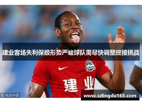 建业客场失利保级形势严峻球队需尽快调整迎接挑战