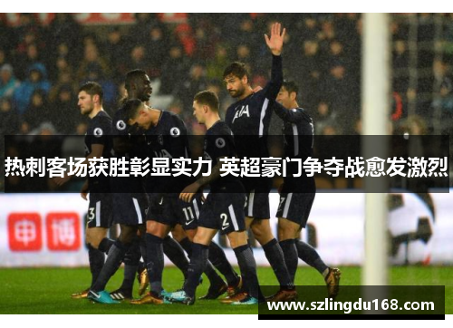 热刺客场获胜彰显实力 英超豪门争夺战愈发激烈