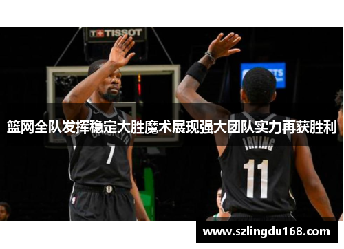篮网全队发挥稳定大胜魔术展现强大团队实力再获胜利