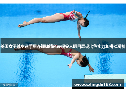 美国女子跳水选手勇夺银牌精彩表现令人瞩目展现出色实力和拼搏精神