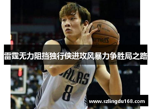 雷霆无力阻挡独行侠进攻风暴力争胜局之路