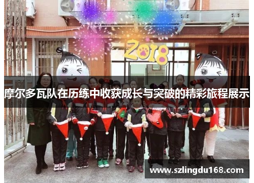 摩尔多瓦队在历练中收获成长与突破的精彩旅程展示