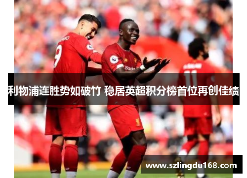 利物浦连胜势如破竹 稳居英超积分榜首位再创佳绩