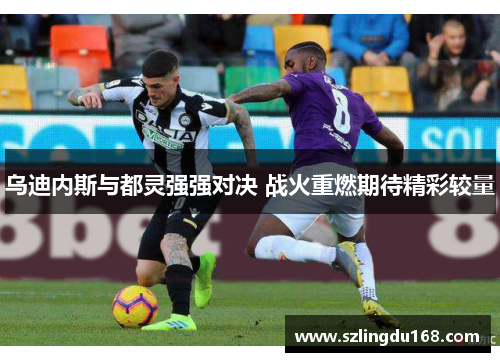 乌迪内斯与都灵强强对决 战火重燃期待精彩较量