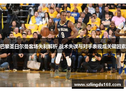 巴黎圣日尔曼客场失利解析 战术失误与对手表现成关键因素